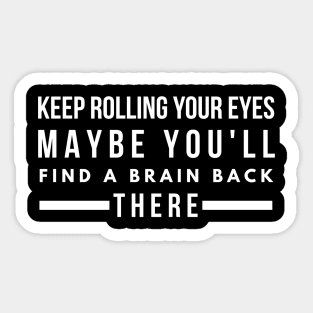 Keep Rolling Your Eyes Maybe You'll Find A Brain Back There - Funny Sayings Sticker